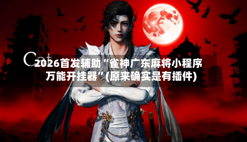 2026首发辅助“雀神广东麻将小程序万能开挂器”(原来确实是有插件)