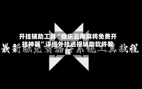 开挂辅助工具“微乐云南麻将免费开挂神器”详细外挂透视辅助软件教程-第3张图片