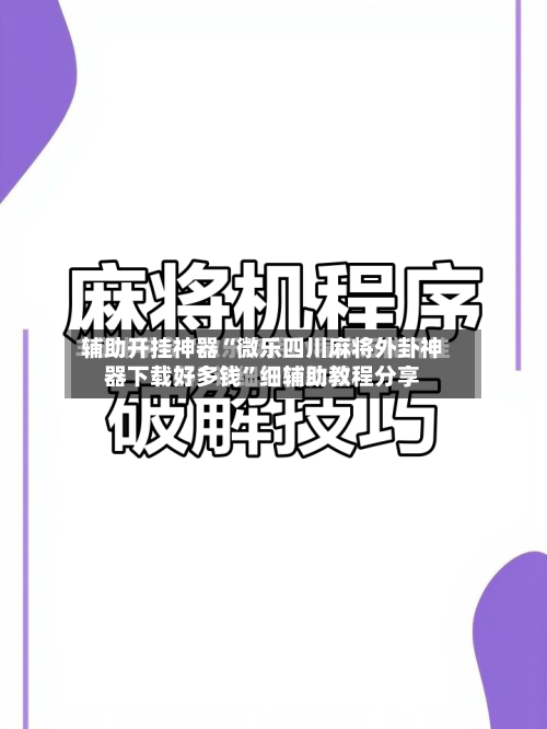 辅助开挂神器“微乐四川麻将外卦神器下载好多钱”细辅助教程分享