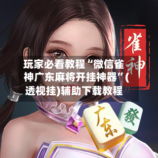 玩家必看教程“微信雀神广东麻将开挂神器	”(透视挂)辅助下载教程-第2张图片