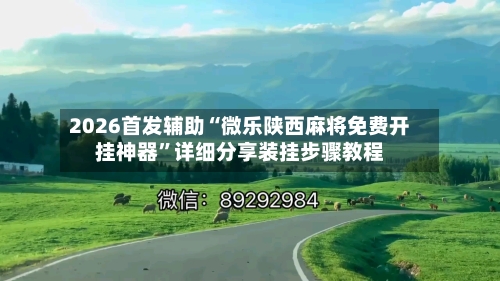 2026首发辅助“微乐陕西麻将免费开挂神器	”详细分享装挂步骤教程-第2张图片