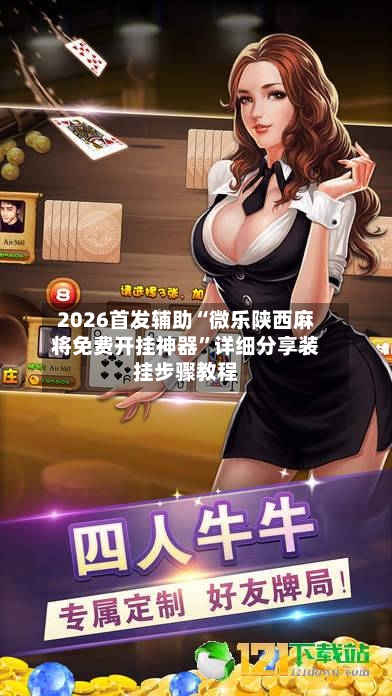 2026首发辅助“微乐陕西麻将免费开挂神器”详细分享装挂步骤教程