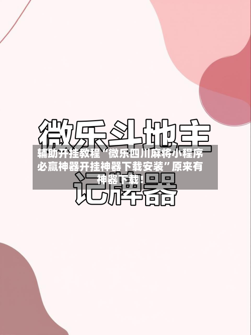 辅助开挂教程“微乐四川麻将小程序必赢神器开挂神器下载安装	”原来有神器下载！-第2张图片