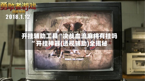 开挂辅助工具“决战血流麻将有挂吗”开挂神器{透视辅助}全揭秘