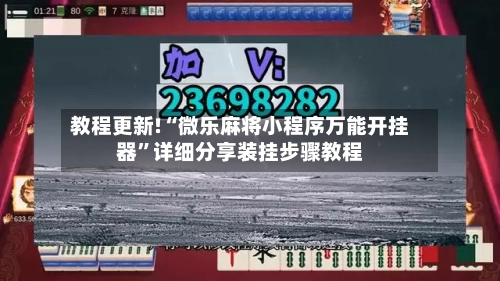 教程更新!“微乐麻将小程序万能开挂器”详细分享装挂步骤教程