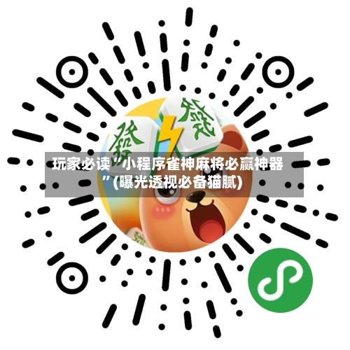 玩家必读“小程序雀神麻将必赢神器”(曝光透视必备猫腻)-第3张图片