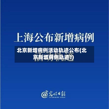北京新增病例活动轨迹公布(北京新增病例轨迹?)