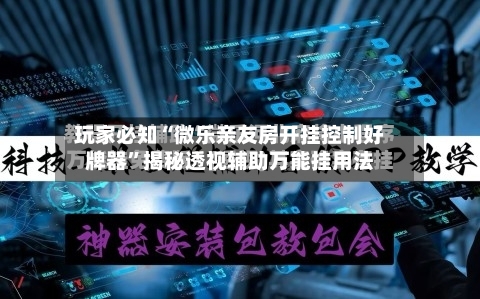 玩家必知“微乐亲友房开挂控制好牌器”揭秘透视辅助万能挂用法