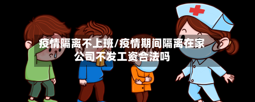 疫情隔离不上班/疫情期间隔离在家公司不发工资合法吗-第3张图片