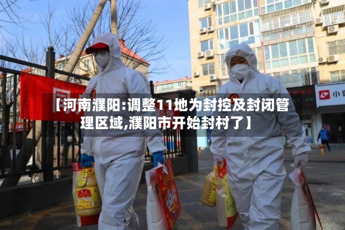 【河南濮阳:调整11地为封控及封闭管理区域,濮阳市开始封村了】-第2张图片