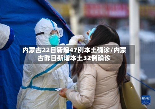 内蒙古22日新增47例本土确诊/内蒙古昨日新增本土32例确诊