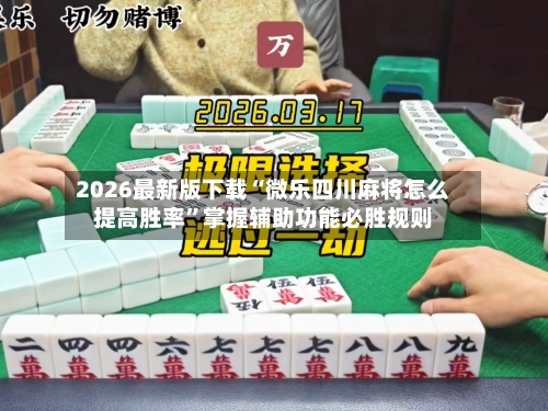 2026最新版下载“微乐四川麻将怎么提高胜率”掌握辅助功能必胜规则-第3张图片