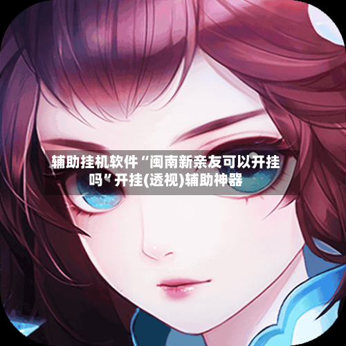 辅助挂机软件“闽南新亲友可以开挂吗”开挂(透视)辅助神器-第3张图片