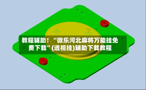教程辅助！“微乐河北麻将万能挂免费下载”(透视挂)辅助下载教程