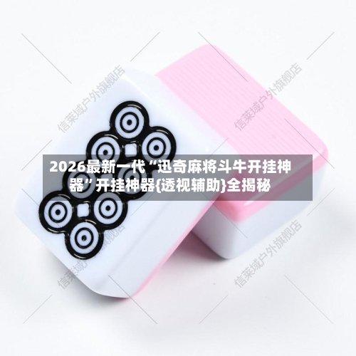 2026最新一代“迅奇麻将斗牛开挂神器”开挂神器{透视辅助}全揭秘-第2张图片