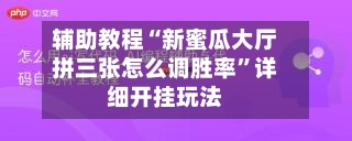 辅助教程“新蜜瓜大厅拼三张怎么调胜率”详细开挂玩法