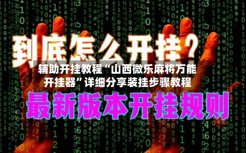辅助开挂教程“山西微乐麻将万能开挂器”详细分享装挂步骤教程-第3张图片