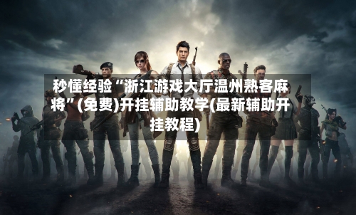 秒懂经验“浙江游戏大厅温州熟客麻将”(免费)开挂辅助教学(最新辅助开挂教程)-第2张图片