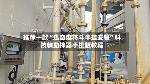 推荐一款“迅奇麻将斗牛挂安装”科技辅助神器手机版教程