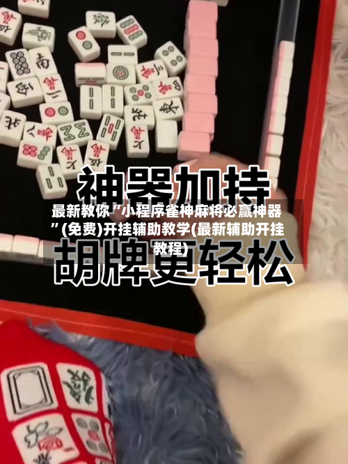 最新教你“小程序雀神麻将必赢神器”(免费)开挂辅助教学(最新辅助开挂教程)-第2张图片