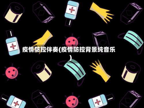 疫情防控伴奏(疫情防控背景纯音乐)