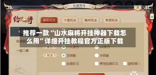 推荐一款“山水麻将开挂神器下载怎么用	”详细开挂教程官方正版下载-第2张图片