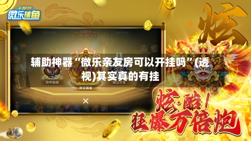 辅助神器“微乐亲友房可以开挂吗”(透视)其实真的有挂-第2张图片