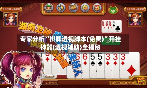 专家分析“棋牌透视脚本(免费)”开挂神器{透视辅助}全揭秘