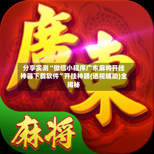 分享实测“微信小程序广东麻将开挂神器下载软件”开挂神器{透视辅助}全揭秘-第2张图片