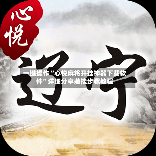一键操作“心悦麻将开挂神器下载软件”详细分享装挂步骤教程-第2张图片