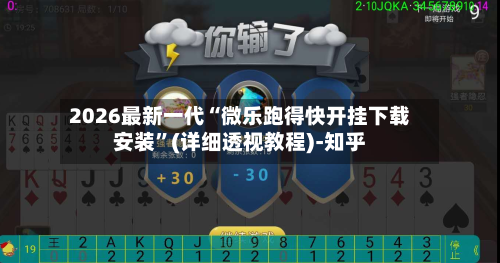 2026最新一代“微乐跑得快开挂下载安装”(详细透视教程)-知乎-第3张图片
