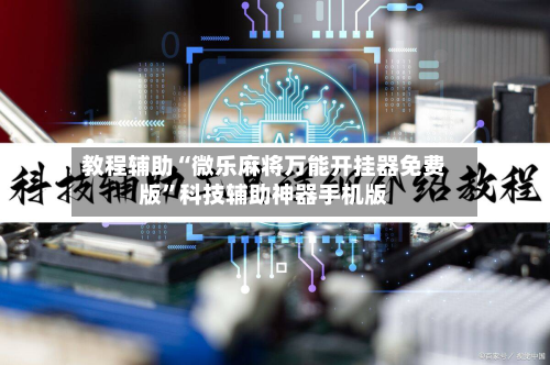 教程辅助“微乐麻将万能开挂器免费版”科技辅助神器手机版-第3张图片