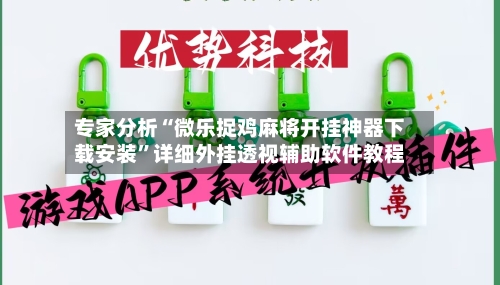 专家分析“微乐捉鸡麻将开挂神器下载安装”详细外挂透视辅助软件教程-第3张图片