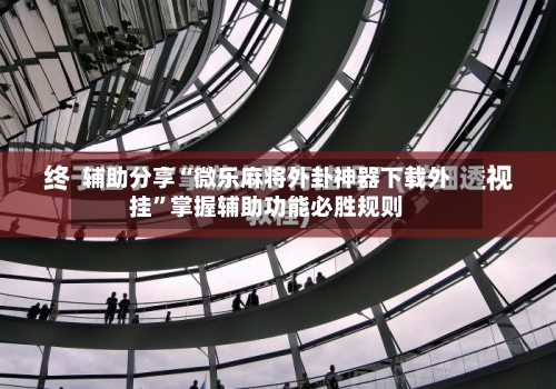 辅助分享“微乐麻将外卦神器下载外挂”掌握辅助功能必胜规则-第2张图片