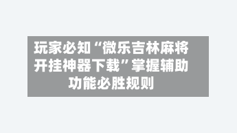 玩家必知“微乐吉林麻将开挂神器下载	”掌握辅助功能必胜规则-第2张图片