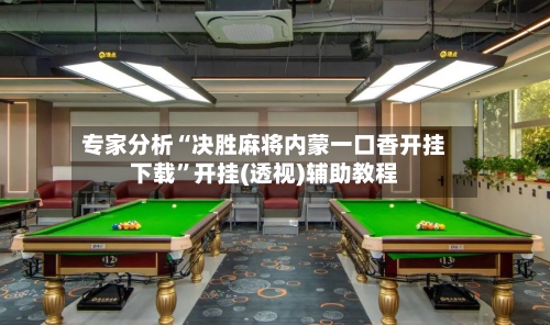 专家分析“决胜麻将内蒙一口香开挂下载”开挂(透视)辅助教程-第2张图片