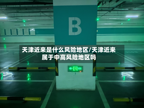 天津近来是什么风险地区/天津近来属于中高风险地区吗-第3张图片