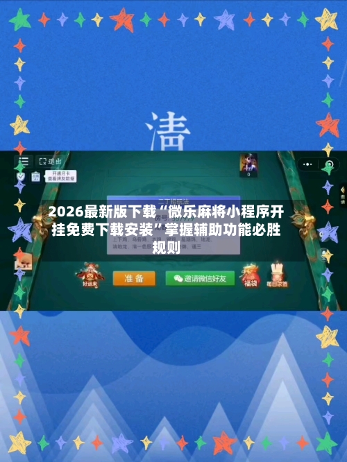 2026最新版下载“微乐麻将小程序开挂免费下载安装”掌握辅助功能必胜规则-第3张图片