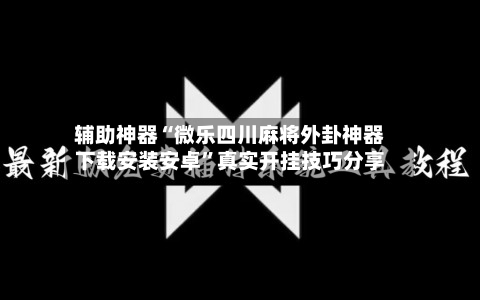 辅助神器“微乐四川麻将外卦神器下载安装安卓”真实开挂技巧分享