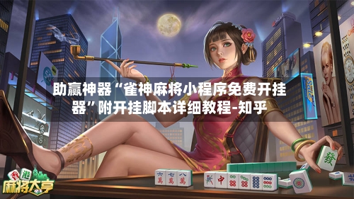 助赢神器“雀神麻将小程序免费开挂器	”附开挂脚本详细教程-知乎-第2张图片