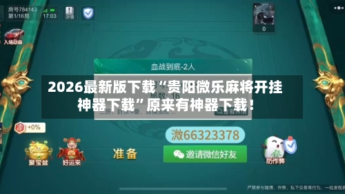2026最新版下载“贵阳微乐麻将开挂神器下载”原来有神器下载！-第2张图片