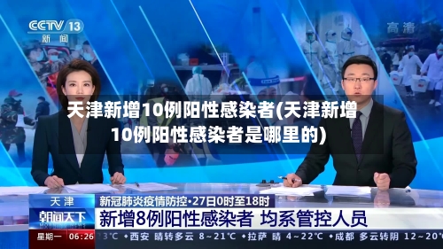 天津新增10例阳性感染者(天津新增10例阳性感染者是哪里的)