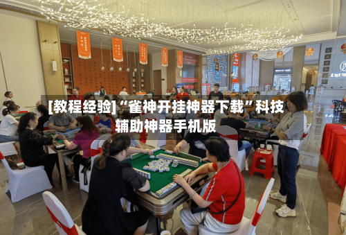 [教程经验]“雀神开挂神器下载”科技辅助神器手机版-第2张图片