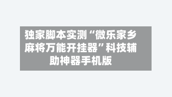 独家脚本实测“微乐家乡麻将万能开挂器”科技辅助神器手机版-第2张图片