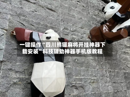 一键操作“四川熊猫麻将开挂神器下载安装”科技辅助神器手机版教程-第3张图片