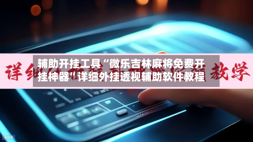 辅助开挂工具“微乐吉林麻将免费开挂神器	”详细外挂透视辅助软件教程-第2张图片