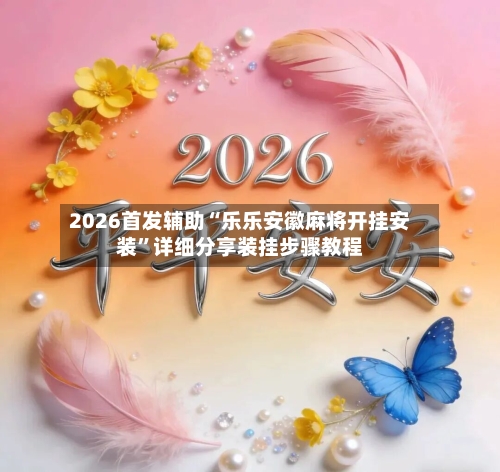 2026首发辅助“乐乐安徽麻将开挂安装	”详细分享装挂步骤教程-第2张图片