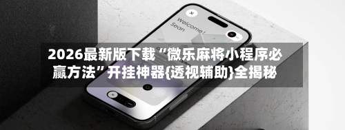 2026最新版下载“微乐麻将小程序必赢方法”开挂神器{透视辅助}全揭秘