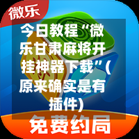 今日教程“微乐甘肃麻将开挂神器下载	”(原来确实是有插件)-第2张图片
