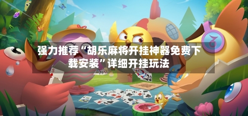 强力推荐“胡乐麻将开挂神器免费下载安装	”详细开挂玩法-第3张图片